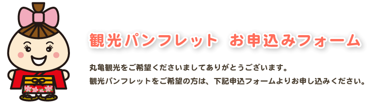 観光パンフレットお申込みフォーム　丸亀観光をご希望くださいましてありがとうございます。観光パンフレットをご希望の方は、下記申込フォームよりお申し込みください。